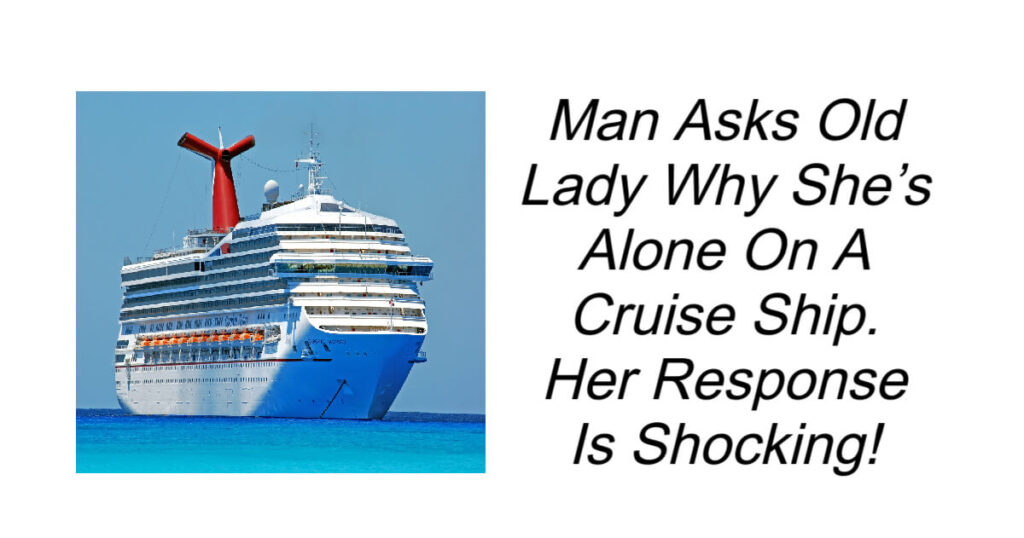 Man Asks Old Lady Why She’s Alone On A Cruise Ship