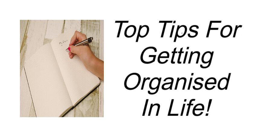 Top Tips For Getting Organised In Life!