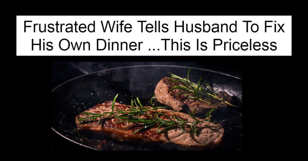 Frustrated Wife Tells Husband To Fix His Own Dinner