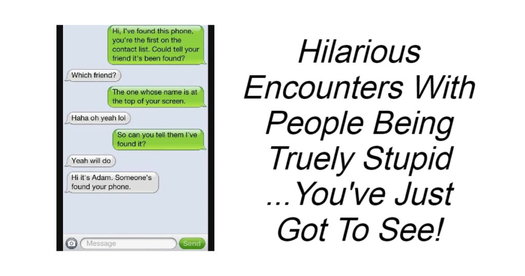 Hilarious Encounters With People Being Truely Stupid