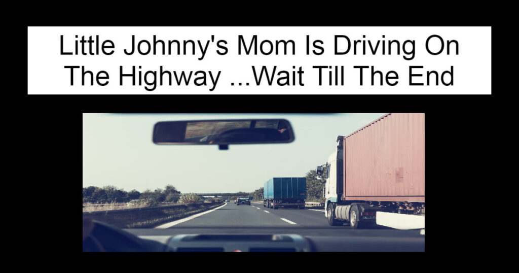 Little Johnny's Mom Is Driving On The Highway