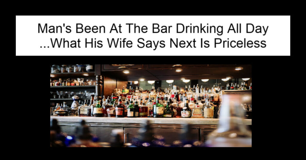 Man's Been At The Bar Drinking All Day