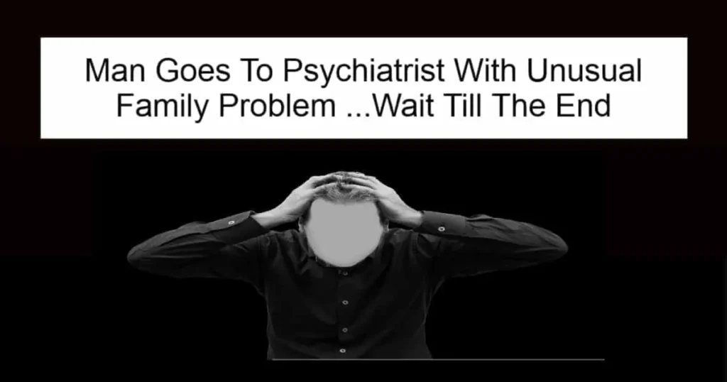 Man Goes To Psychiatrist With Unusual Family Problem