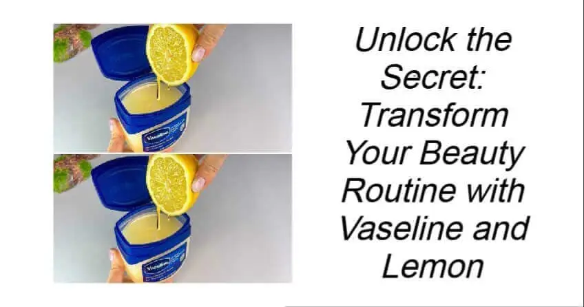 Transform Your Beauty Routine with Vaseline and Lemon